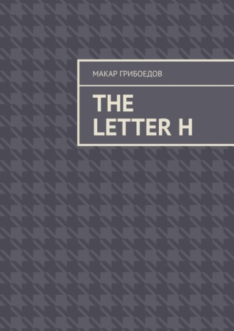 Макар Грибоедов. The letter H