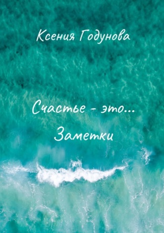 Ксения Годунова. Счастье – это… Заметки