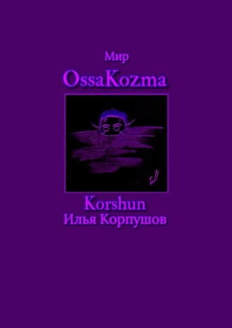 Илья Korshun Корпушов. Мир OssaKozma