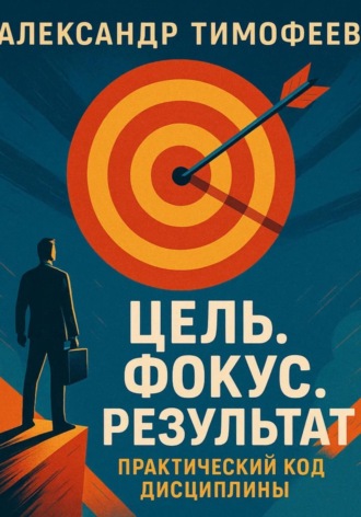 Цель. Фокус. Результат. Практический код дисциплины. Александр Тимофеев