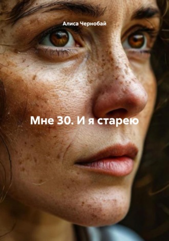 Алиса Чернобай. Мне 30. И я старею