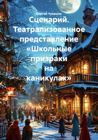 Сергей Чувашов. Сценарий. Театрализованное представление «Школьные призраки на каникулах»