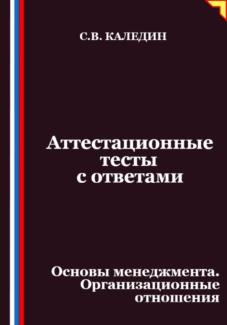 Сергей Каледин. Аттестационные тесты с ответами. Основы менеджмента. Организационные отношения