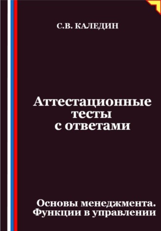 Сергей Каледин. Аттестационные тесты с ответами. Основы менеджмента. Функции в управлении