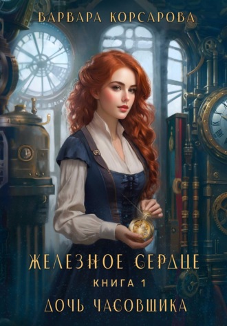 Железное сердце. Книга 1. Дочь часовщика. 