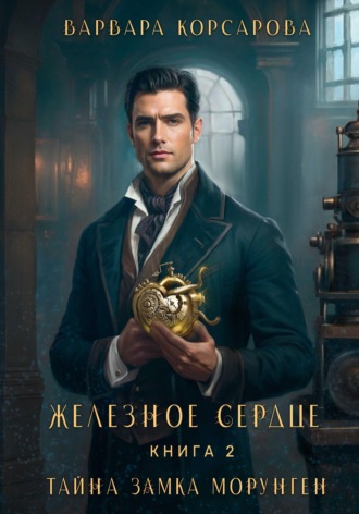 Железное сердце. Книга 2. Тайна замка Морунген. 