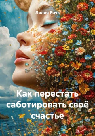 Как перестать саботировать своё счастье. Лилия Роуз