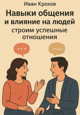 Иван Крохов. Навыки общения и влияние на людей: строим успешные отношения