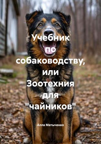 Алла Валентиновна Матыченко. Учебник по собаководству, или Зоотехния для «чайников»
