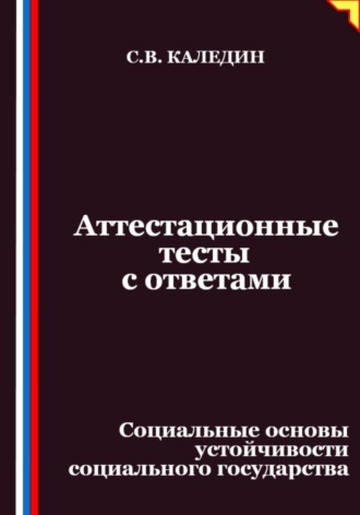 Сергей Каледин. Аттестационные тесты с ответами. Социальные основы устойчивости социального государства
