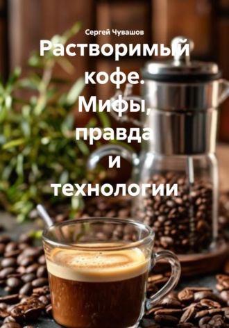 Сергей Чувашов. Растворимый кофе. Мифы, правда и технологии