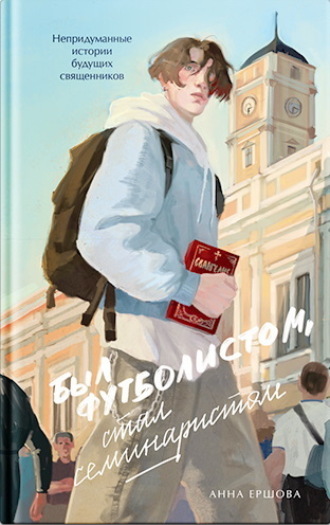 Анна Ершова. Был футболистом, стал семинаристом. Непридуманные истории будущих священников