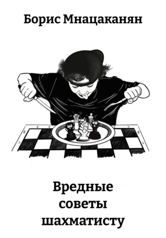 Вредные советы шахматисту. Борис Норайрович Мнацаканян