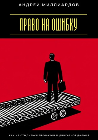 Андрей Миллиардов. Право на ошибку. Как не стыдиться промахов и двигаться дальше