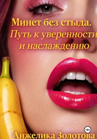 Анжелика Золотова. Минет без стыда. Путь к уверенности и наслаждению