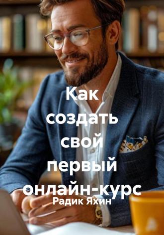 Радик Яхин. Как создать свой первый онлайн-курс