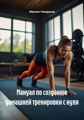 Максим Чекоданов. Мануал по созданию домашней тренировки с нуля