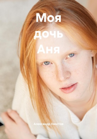Александр Хвостов. Моя дочь Аня