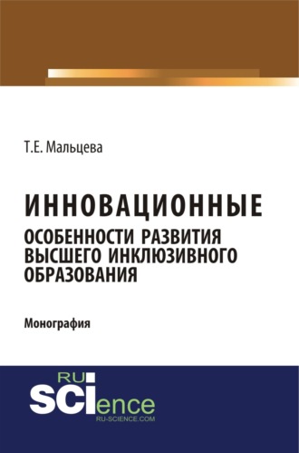 Татьяна Евгеньевна Мальцева. Инновационные особенности развития высшего инклюзивного образования. (Аспирантура, Бакалавриат, Магистратура, Специалитет). Монография.
