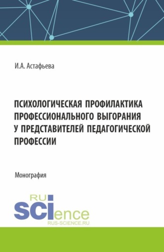 Психологическая профилактика профессионального выгорания у представителей педагогической профессии. (Аспирантура, Бакалавриат, Магистратура, Специалитет). Монография.. Ирина Александровна Астафьева
