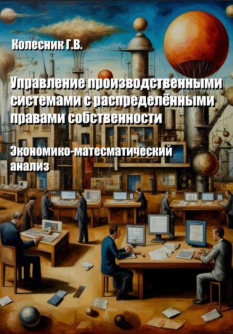 Управление производственными системами с распределенными правами собственности. Экономико-математический анализ. Георгий Всеволодович Колесник