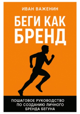 Иван Иванович Важенин. Беги как бренд: Пошаговое руководство по созданию личного бренда бегуна