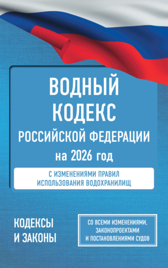 Водный кодекс Российской Федерации на 2026 год. Со всеми изменениями, законопроектами и постановлениями судов. 