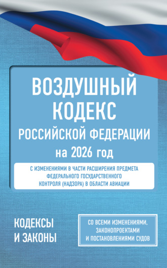 Воздушный кодекс Российской Федерации на 2026 год. Со всеми изменениями, законопроектами и постановлениями судов. 