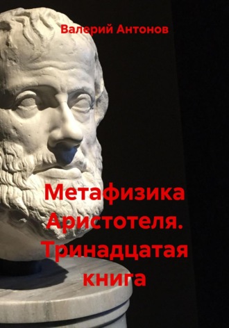 Валерий Антонов. Метафизика Аристотеля. Тринадцатая книга