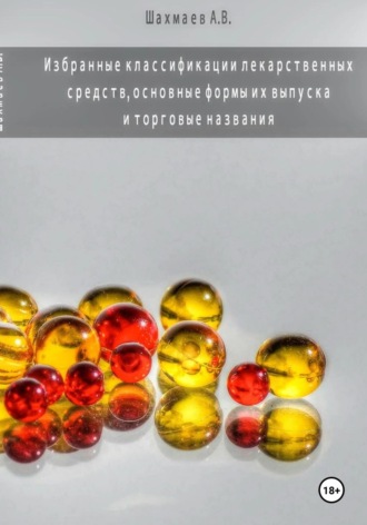 Алексей Шахмаев. ИЗБРАННЫЕ КЛАССИФИКАЦИИ ЛЕКАРСТВЕННЫХ СРЕДСТВ, ОСНОВНЫЕ ФОРМЫ ИХ ВЫПУСКА И ТОРГОВЫЕ НАЗВАНИЯ