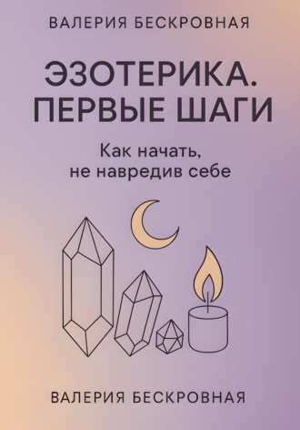 Эзотерика. Первые шаги. Как начать, не навредив себе. Валерия Бескровная