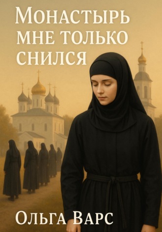 Монастырь мне только снился. Ольга Варс