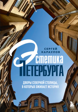 Сергей Караулов. Эстетика Петербурга. Дворы Северной столицы, в которых оживает история