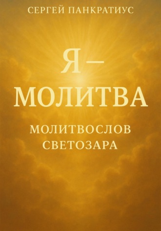 Сергей Панкратиус. Я – молитва. Молитвослов Светозара
