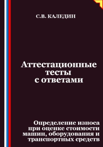 Аттестационные тесты с ответами. Определение износа при оценке стоимости машин, оборудования и транспортных средств. Сергей Каледин