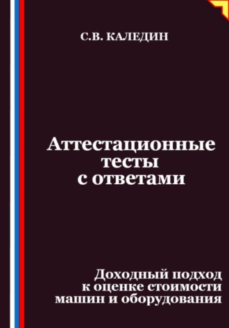 Сергей Каледин. Аттестационные тесты с ответами. Доходный подход к оценке стоимости машин и оборудования