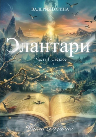 Валерия Горина. Элантари. Часть1. Светлое. Книга сказаний