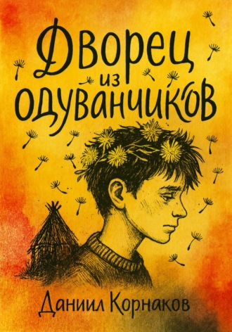 Даниил Корнаков. Дворец из одуванчиков
