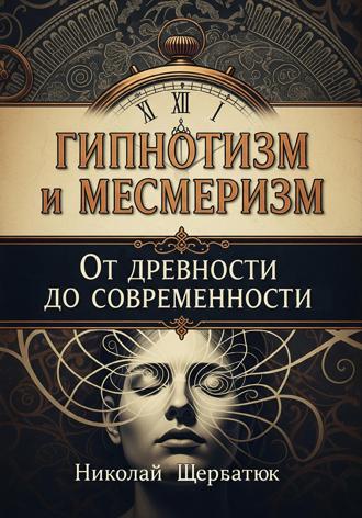 Николай Щербатюк. Гипнотизм и Месмеризм: От Древности до Современности