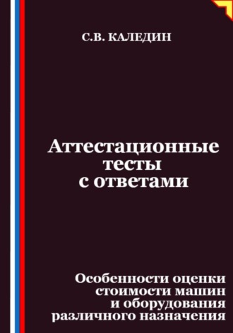 Аттестационные тесты с ответами. Особенности оценки стоимости машин и оборудования различного назначения. Сергей Каледин