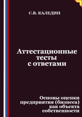 Аттестационные тесты с ответами. Основы оценки предприятия (бизнеса) как объекта собственности. Сергей Каледин
