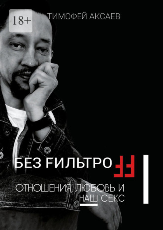 Тимофей Аксаев. Без FильтроFF. Отношения, любовь и наш секс