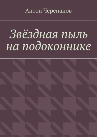 Звёздная пыль на подоконнике. Антон Черепанов