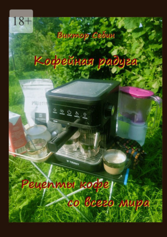 Кофейная радуга. Рецепты кофе со всего мира. Виктор Фёдорович Себин