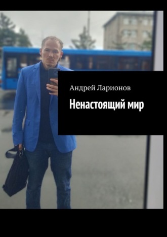 Андрей Николаевич Ларионов. Ненастоящий мир