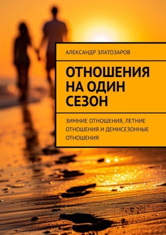 Александр Златозаров. Отношения на один сезон. Зимние отношения, летние отношения и демисезонные отношения