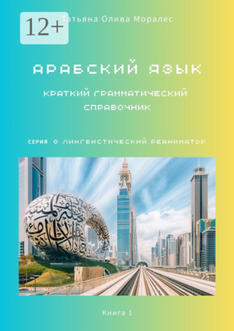 Татьяна Олива Моралес. Арабский язык. Краткий грамматический справочник. Книга 1. Серия «Лингвистический Реаниматор»