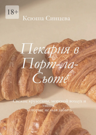 Ксюша Синцева. Пекарня в Порт-ла-Сьоте. Свежие круассаны, морской воздух и тайны, которые нельзя забыть
