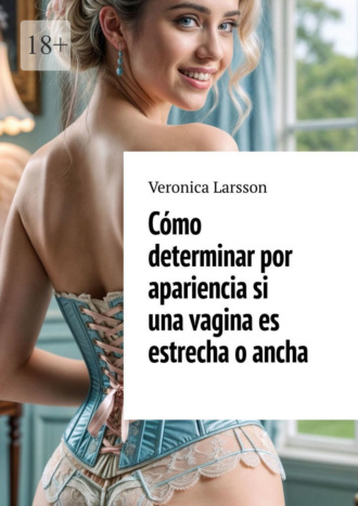 Veronica Larsson. Cómo determinar por apariencia si una vagina es estrecha o ancha