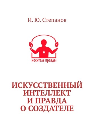 И. Ю. Степанов. Искусственный интеллект и Правда о Создателе